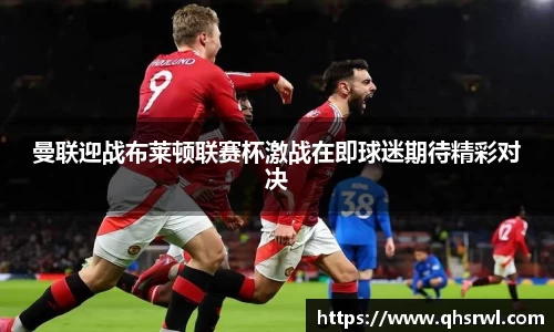 曼联迎战布莱顿联赛杯激战在即球迷期待精彩对决