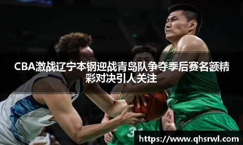 CBA激战辽宁本钢迎战青岛队争夺季后赛名额精彩对决引人关注
