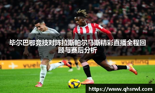 毕尔巴鄂竞技对阵拉斯帕尔马斯精彩直播全程回顾与赛后分析