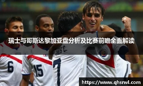 瑞士与哥斯达黎加亚盘分析及比赛前瞻全面解读