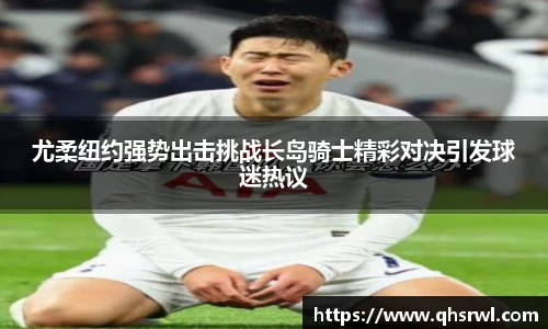 尤柔纽约强势出击挑战长岛骑士精彩对决引发球迷热议