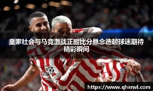皇家社会与马竞激战正酣比分悬念迭起球迷期待精彩瞬间