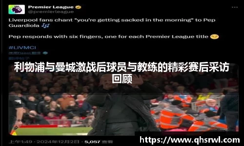 利物浦与曼城激战后球员与教练的精彩赛后采访回顾