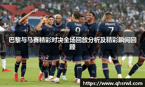 巴黎与马赛精彩对决全场回放分析及精彩瞬间回顾