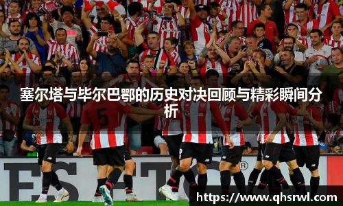 塞尔塔与毕尔巴鄂的历史对决回顾与精彩瞬间分析