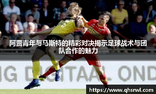 阿贾青年与马斯特的精彩对决揭示足球战术与团队合作的魅力
